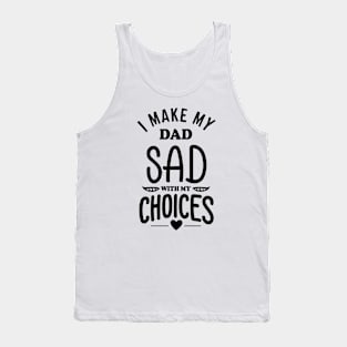 I Make My Dad Sad With My Choices Tank Top